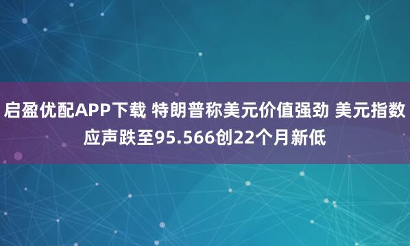 启盈优配APP下载 特朗普称美元价值强劲 美元指数应声跌至95.566创22个月新低