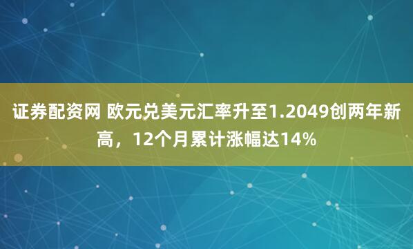 证券配资网 欧元兑美元汇率升至1.2049创两年新高，12个月累计涨幅达14%