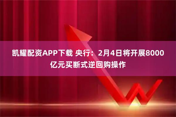 凯耀配资APP下载 央行：2月4日将开展8000亿元买断式逆回购操作