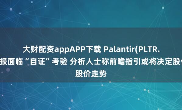 大财配资appAPP下载 Palantir(PLTR.US)财报面临“自证”考验 分析人士称前瞻指引或将决定股价走势