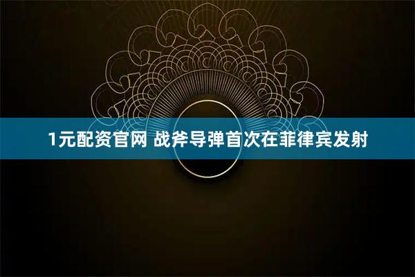 1元配资官网 战斧导弹首次在菲律宾发射