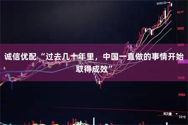 诚信优配 “过去几十年里，中国一直做的事情开始取得成效”