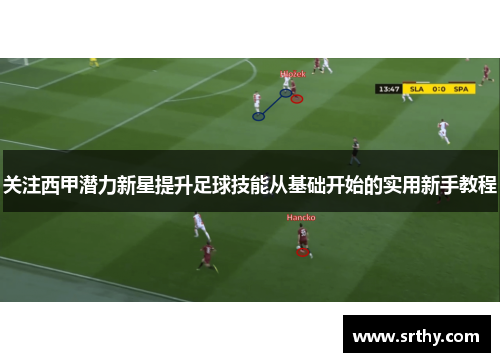 关注西甲潜力新星提升足球技能从基础开始的实用新手教程