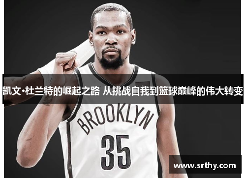 凯文·杜兰特的崛起之路 从挑战自我到篮球巅峰的伟大转变
