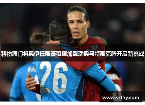利物浦门将奥伊任斯基租借加盟瑞典乌特斯克腾开启新挑战