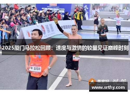 2025厦门马拉松回顾：速度与激情的较量见证巅峰时刻