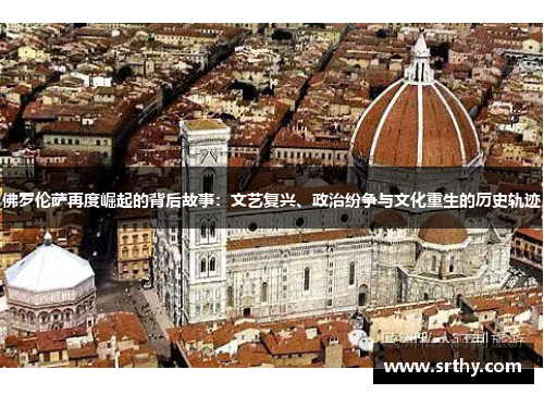 佛罗伦萨再度崛起的背后故事：文艺复兴、政治纷争与文化重生的历史轨迹