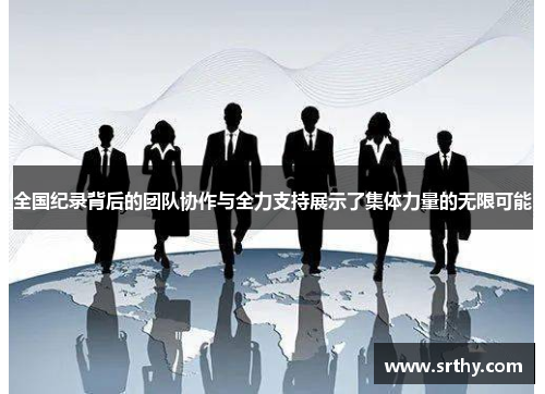 全国纪录背后的团队协作与全力支持展示了集体力量的无限可能