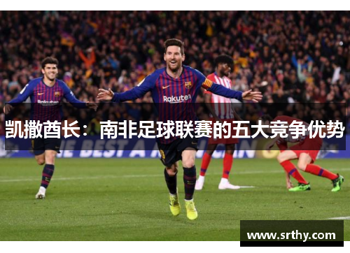 凯撒酋长：南非足球联赛的五大竞争优势