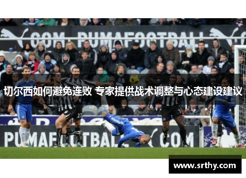 切尔西如何避免连败 专家提供战术调整与心态建设建议