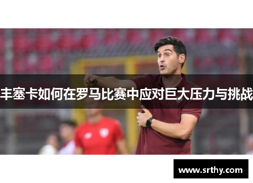丰塞卡如何在罗马比赛中应对巨大压力与挑战