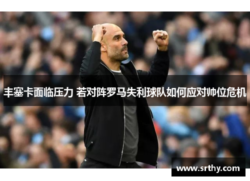 丰塞卡面临压力 若对阵罗马失利球队如何应对帅位危机