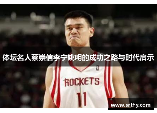 体坛名人蔡崇信李宁姚明的成功之路与时代启示