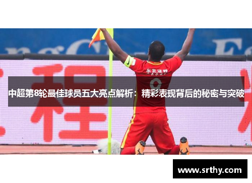中超第8轮最佳球员五大亮点解析：精彩表现背后的秘密与突破