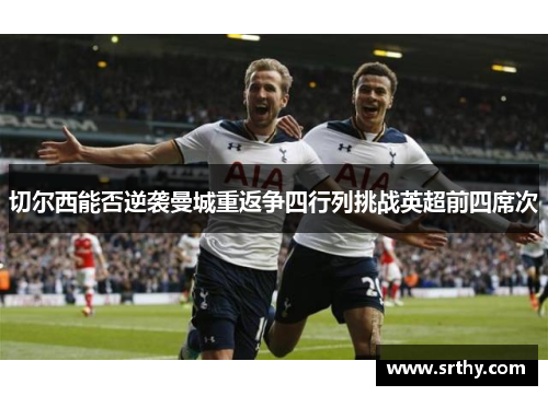 切尔西能否逆袭曼城重返争四行列挑战英超前四席次