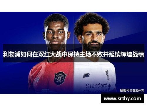 利物浦如何在双红大战中保持主场不败并延续辉煌战绩