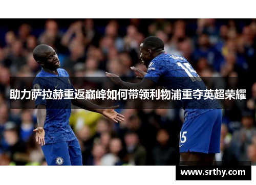 助力萨拉赫重返巅峰如何带领利物浦重夺英超荣耀