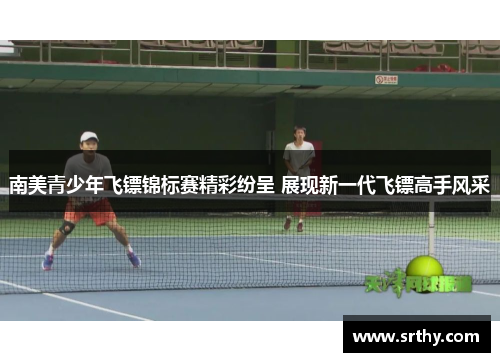 南美青少年飞镖锦标赛精彩纷呈 展现新一代飞镖高手风采