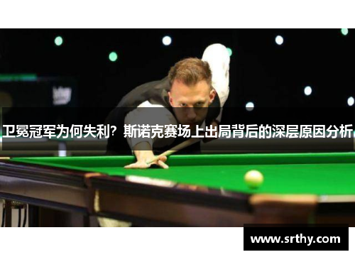卫冕冠军为何失利？斯诺克赛场上出局背后的深层原因分析
