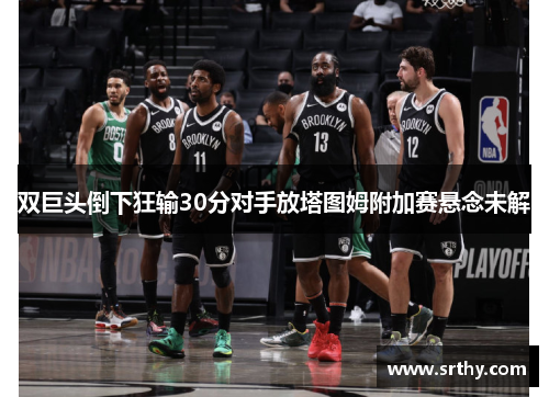 双巨头倒下狂输30分对手放塔图姆附加赛悬念未解