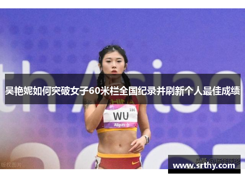 吴艳妮如何突破女子60米栏全国纪录并刷新个人最佳成绩