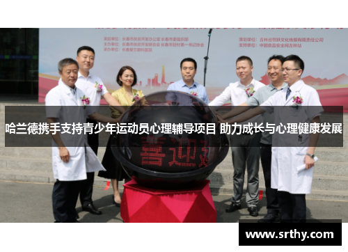 哈兰德携手支持青少年运动员心理辅导项目 助力成长与心理健康发展