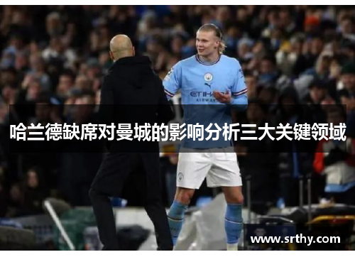 哈兰德缺席对曼城的影响分析三大关键领域