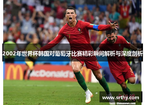 2002年世界杯韩国对葡萄牙比赛精彩瞬间解析与深度剖析