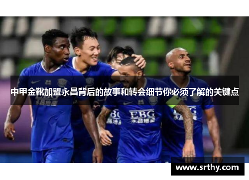 中甲金靴加盟永昌背后的故事和转会细节你必须了解的关键点