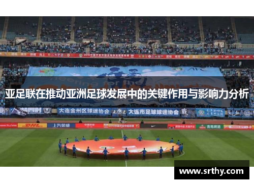 亚足联在推动亚洲足球发展中的关键作用与影响力分析