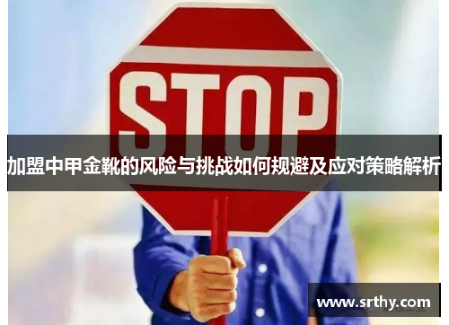 加盟中甲金靴的风险与挑战如何规避及应对策略解析
