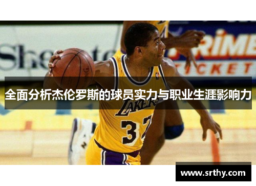 全面分析杰伦罗斯的球员实力与职业生涯影响力