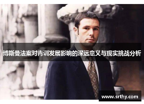 博斯曼法案对青训发展影响的深远意义与现实挑战分析