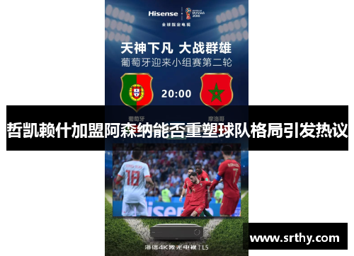 哲凯赖什加盟阿森纳能否重塑球队格局引发热议