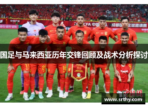 国足与马来西亚历年交锋回顾及战术分析探讨