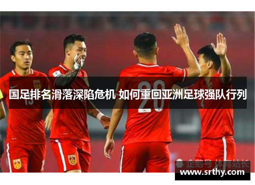 国足排名滑落深陷危机 如何重回亚洲足球强队行列