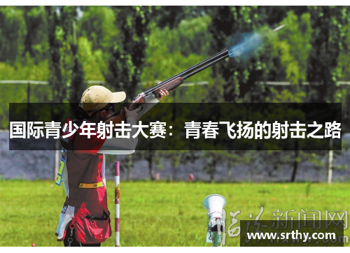 国际青少年射击大赛：青春飞扬的射击之路