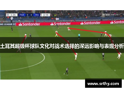 土耳其超级杯球队文化对战术选择的深远影响与表现分析