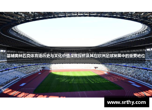 基辅奥林匹克体育场历史与文化价值深度探析及其在欧洲足球发展中的重要地位
