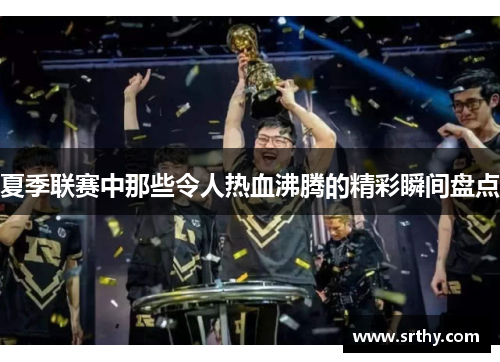 夏季联赛中那些令人热血沸腾的精彩瞬间盘点
