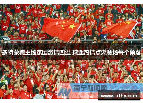多特蒙德主场氛围激情四溢 球迷热情点燃赛场每个角落