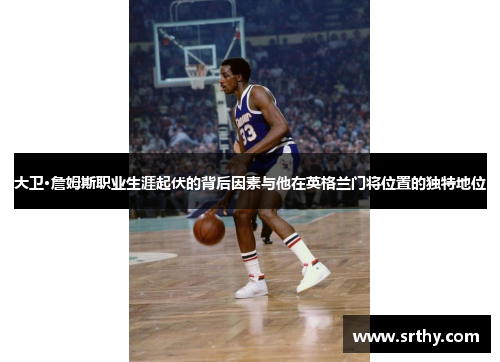 大卫·詹姆斯职业生涯起伏的背后因素与他在英格兰门将位置的独特地位