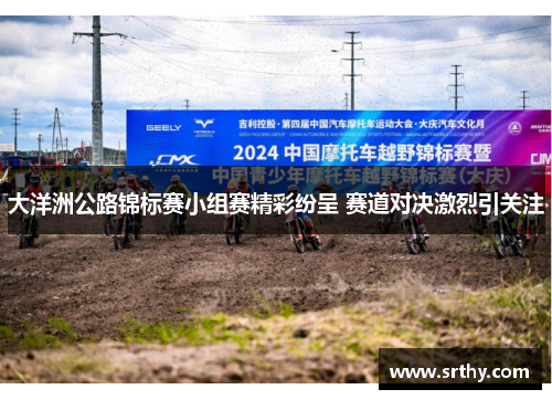 大洋洲公路锦标赛小组赛精彩纷呈 赛道对决激烈引关注
