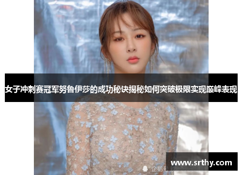 女子冲刺赛冠军努鲁伊莎的成功秘诀揭秘如何突破极限实现巅峰表现