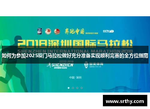 如何为参加2025厦门马拉松做好充分准备实现顺利完赛的全方位指南