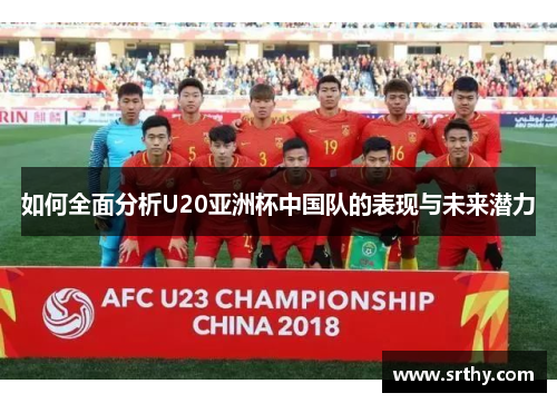 如何全面分析U20亚洲杯中国队的表现与未来潜力