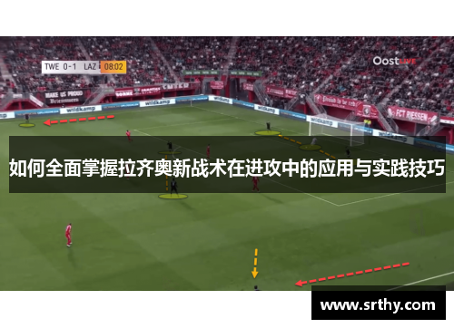 如何全面掌握拉齐奥新战术在进攻中的应用与实践技巧