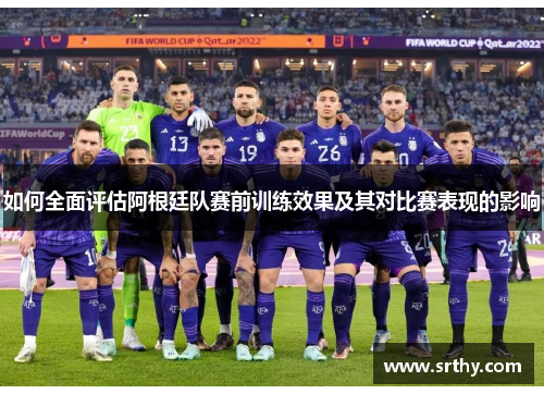 如何全面评估阿根廷队赛前训练效果及其对比赛表现的影响 如何全面评估阿根廷队赛前训练效果及其对比赛表现的影响
