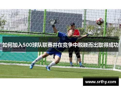 如何加入500球队联赛并在竞争中脱颖而出取得成功 如何加入500球队联赛并在竞争中脱颖而出取得成功