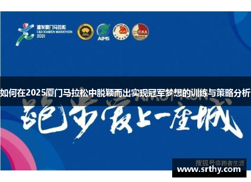 如何在2025厦门马拉松中脱颖而出实现冠军梦想的训练与策略分析